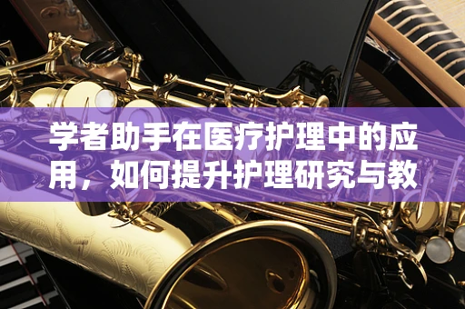学者助手在医疗护理中的应用，如何提升护理研究与教育效率？