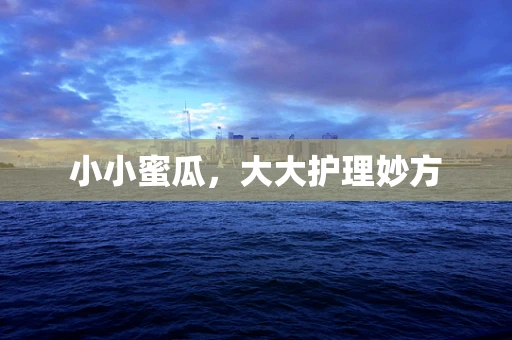 小小蜜瓜，大大护理妙方