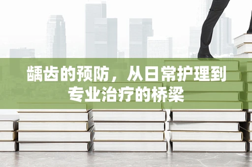 龋齿的预防，从日常护理到专业治疗的桥梁