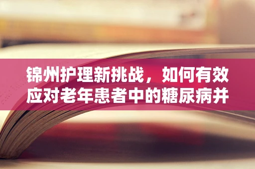 锦州护理新挑战，如何有效应对老年患者中的糖尿病并发症？
