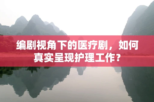 编剧视角下的医疗剧，如何真实呈现护理工作？