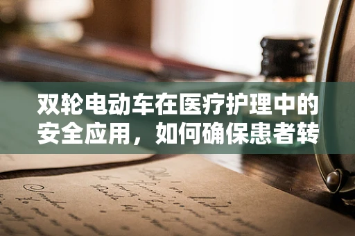 双轮电动车在医疗护理中的安全应用，如何确保患者转运的平稳与安全？