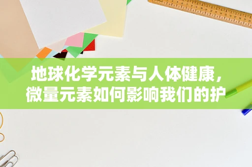 地球化学元素与人体健康，微量元素如何影响我们的护理实践？