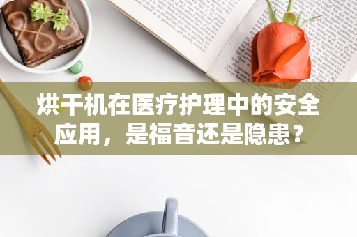 烘干机在医疗护理中的安全应用，是福音还是隐患？