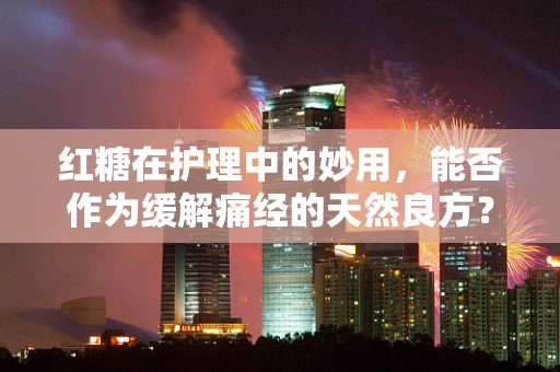 红糖在护理中的妙用，能否作为缓解痛经的天然良方？