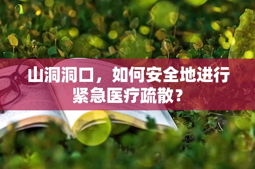 山洞洞口，如何安全地进行紧急医疗疏散？