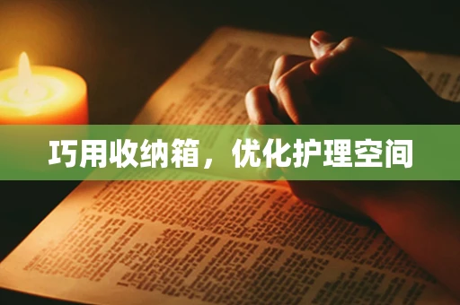 巧用收纳箱，优化护理空间