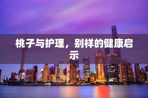 桃子与护理，别样的健康启示