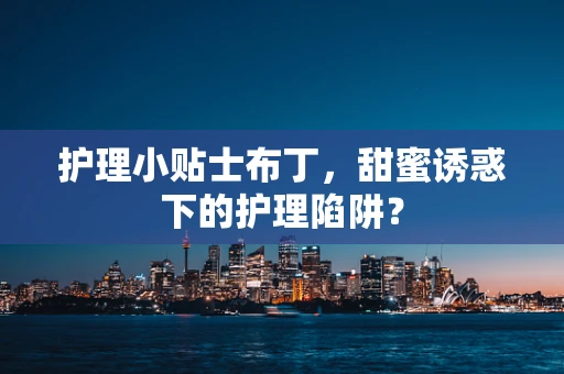 护理小贴士布丁，甜蜜诱惑下的护理陷阱？