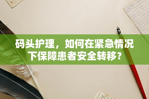 码头护理，如何在紧急情况下保障患者安全转移？