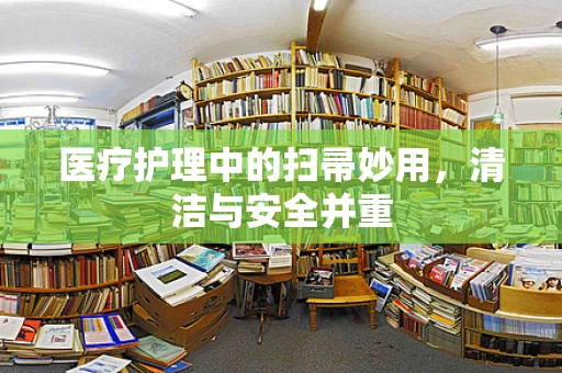 医疗护理中的扫帚妙用，清洁与安全并重
