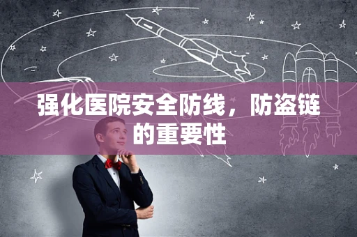强化医院安全防线，防盗链的重要性