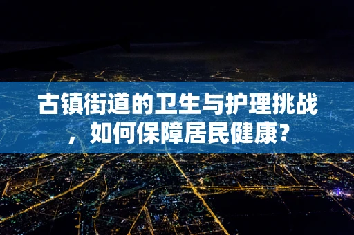 古镇街道的卫生与护理挑战，如何保障居民健康？