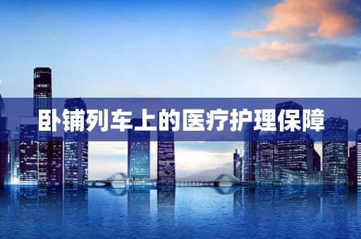 卧铺列车上的医疗护理保障
