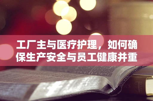 工厂主与医疗护理，如何确保生产安全与员工健康并重？