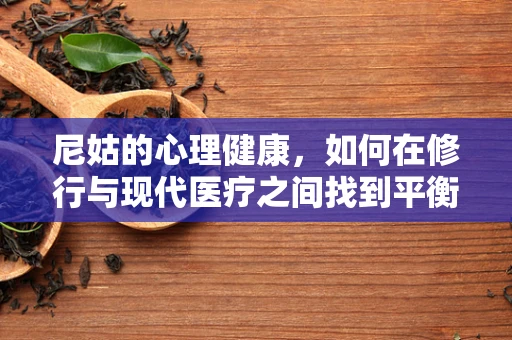尼姑的心理健康，如何在修行与现代医疗之间找到平衡？