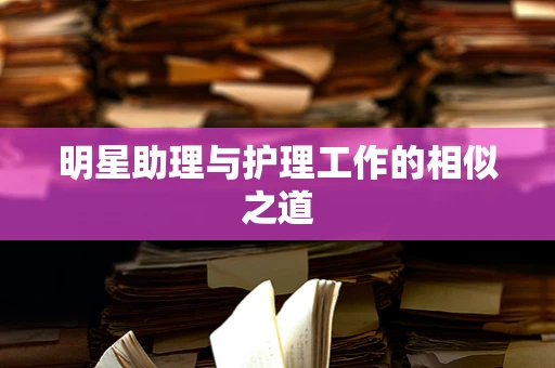 明星助理与护理工作的相似之道