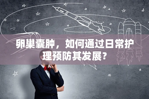 卵巢囊肿，如何通过日常护理预防其发展？