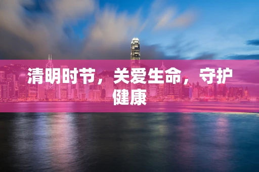 清明时节，关爱生命，守护健康
