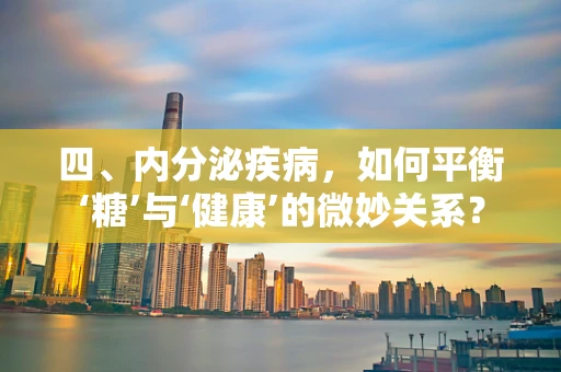四、内分泌疾病，如何平衡‘糖’与‘健康’的微妙关系？