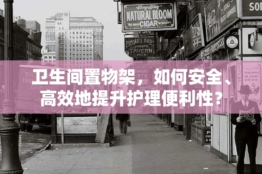 卫生间置物架，如何安全、高效地提升护理便利性？