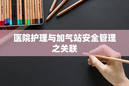 医院护理与加气站安全管理之关联