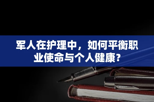 军人在护理中，如何平衡职业使命与个人健康？