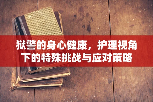 狱警的身心健康，护理视角下的特殊挑战与应对策略