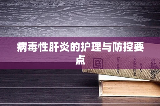 病毒性肝炎的护理与防控要点