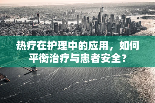 热疗在护理中的应用，如何平衡治疗与患者安全？