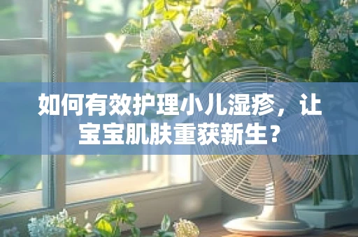 如何有效护理小儿湿疹，让宝宝肌肤重获新生？