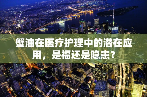 蟹油在医疗护理中的潜在应用，是福还是隐患？