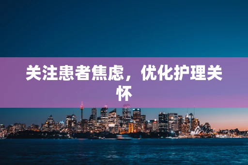 关注患者焦虑，优化护理关怀
