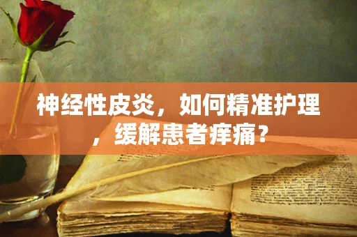 神经性皮炎，如何精准护理，缓解患者痒痛？