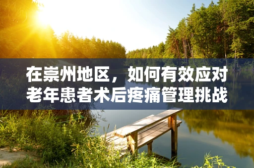 在崇州地区，如何有效应对老年患者术后疼痛管理挑战？