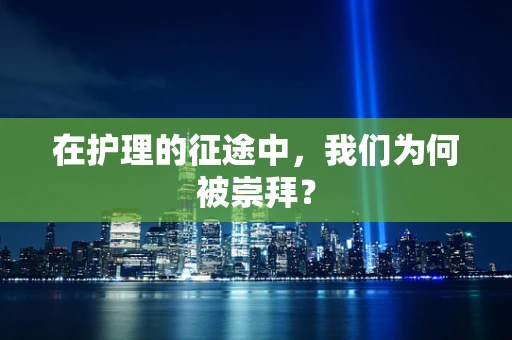 在护理的征途中，我们为何被崇拜？