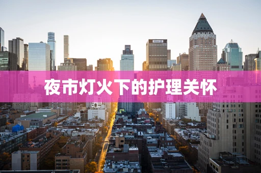 夜市灯火下的护理关怀