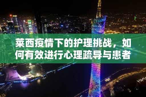 莱西疫情下的护理挑战，如何有效进行心理疏导与患者关怀？