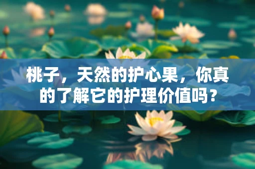 桃子，天然的护心果，你真的了解它的护理价值吗？