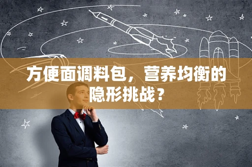 方便面调料包，营养均衡的隐形挑战？