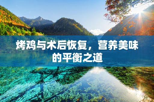 烤鸡与术后恢复，营养美味的平衡之道