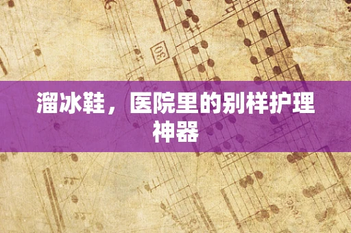 溜冰鞋，医院里的别样护理神器