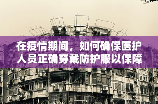在疫情期间，如何确保医护人员正确穿戴防护服以保障安全？