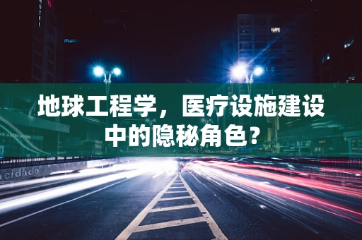 地球工程学，医疗设施建设中的隐秘角色？