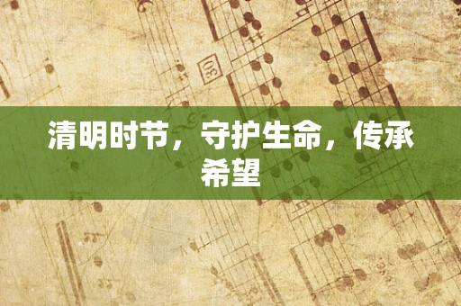 清明时节，守护生命，传承希望
