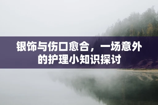 银饰与伤口愈合，一场意外的护理小知识探讨