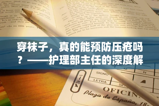 穿袜子，真的能预防压疮吗？——护理部主任的深度解析