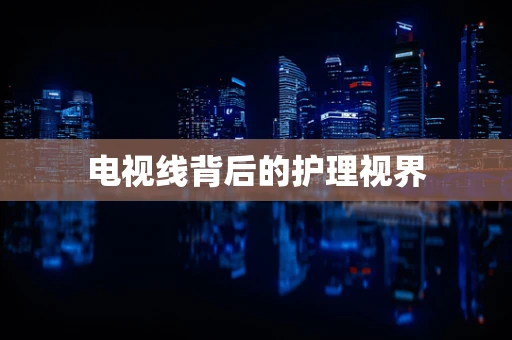 电视线背后的护理视界