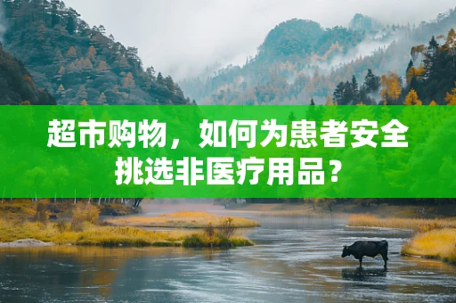 超市购物，如何为患者安全挑选非医疗用品？