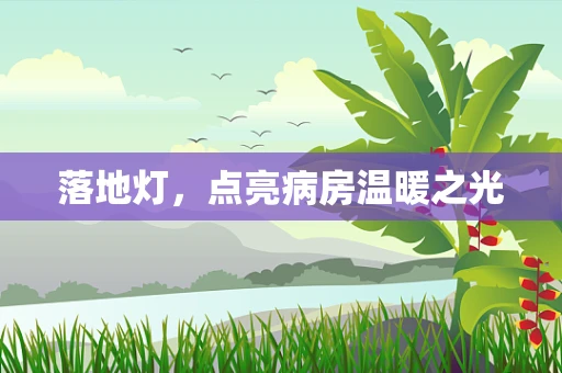 落地灯，点亮病房温暖之光